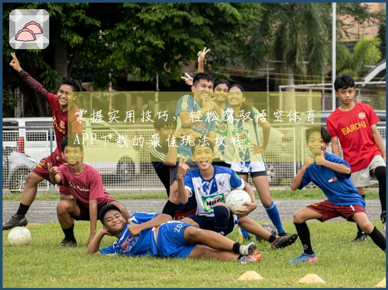 掌握实用技巧，轻松驾驭悟空体育APP下载的最佳玩法攻略！