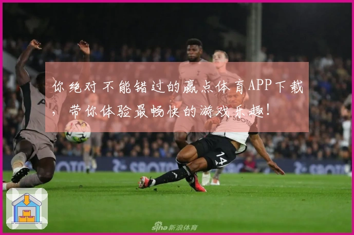 你绝对不能错过的赢点体育APP下载，带你体验最畅快的游戏乐趣！