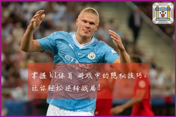 掌握 k1体育 游戏中的隐秘技巧，让你轻松逆转战局！