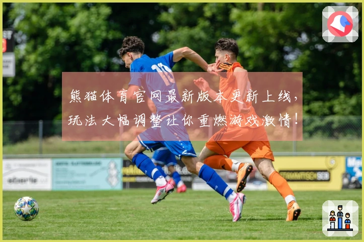 熊猫体育官网最新版本更新上线，玩法大幅调整让你重燃游戏激情！