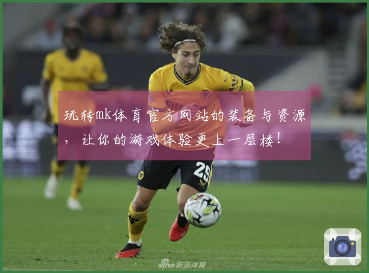 玩转mk体育官方网站的装备与资源，让你的游戏体验更上一层楼！