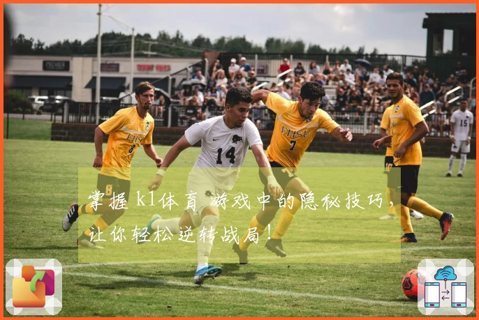 掌握 k1体育 游戏中的隐秘技巧，让你轻松逆转战局！