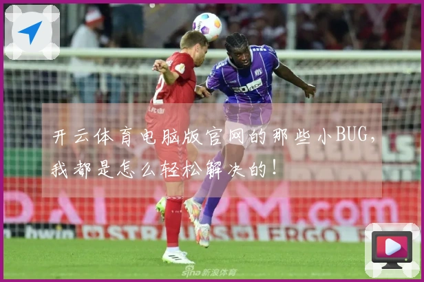 开云体育电脑版官网的那些小BUG，我都是怎么轻松解决的！