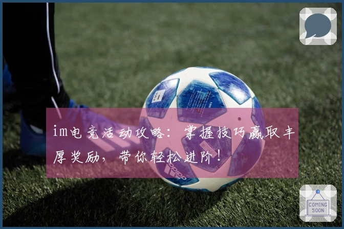 im电竞活动攻略：掌握技巧赢取丰厚奖励，带你轻松进阶！