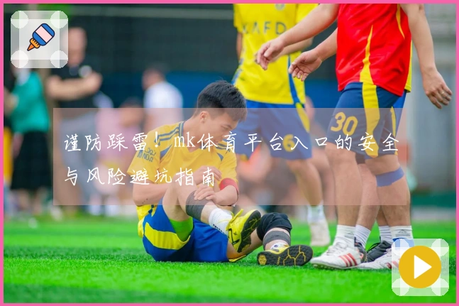 谨防踩雷！mk体育平台入口的安全与风险避坑指南