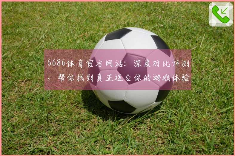 6686体育官方网站：深度对比评测，帮你找到真正适合你的游戏体验升级之道