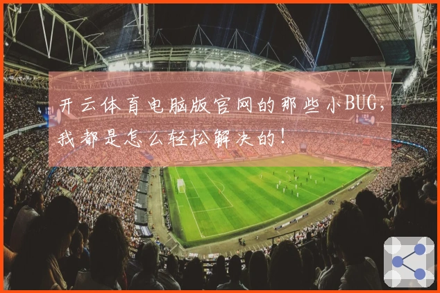 开云体育电脑版官网的那些小BUG，我都是怎么轻松解决的！
